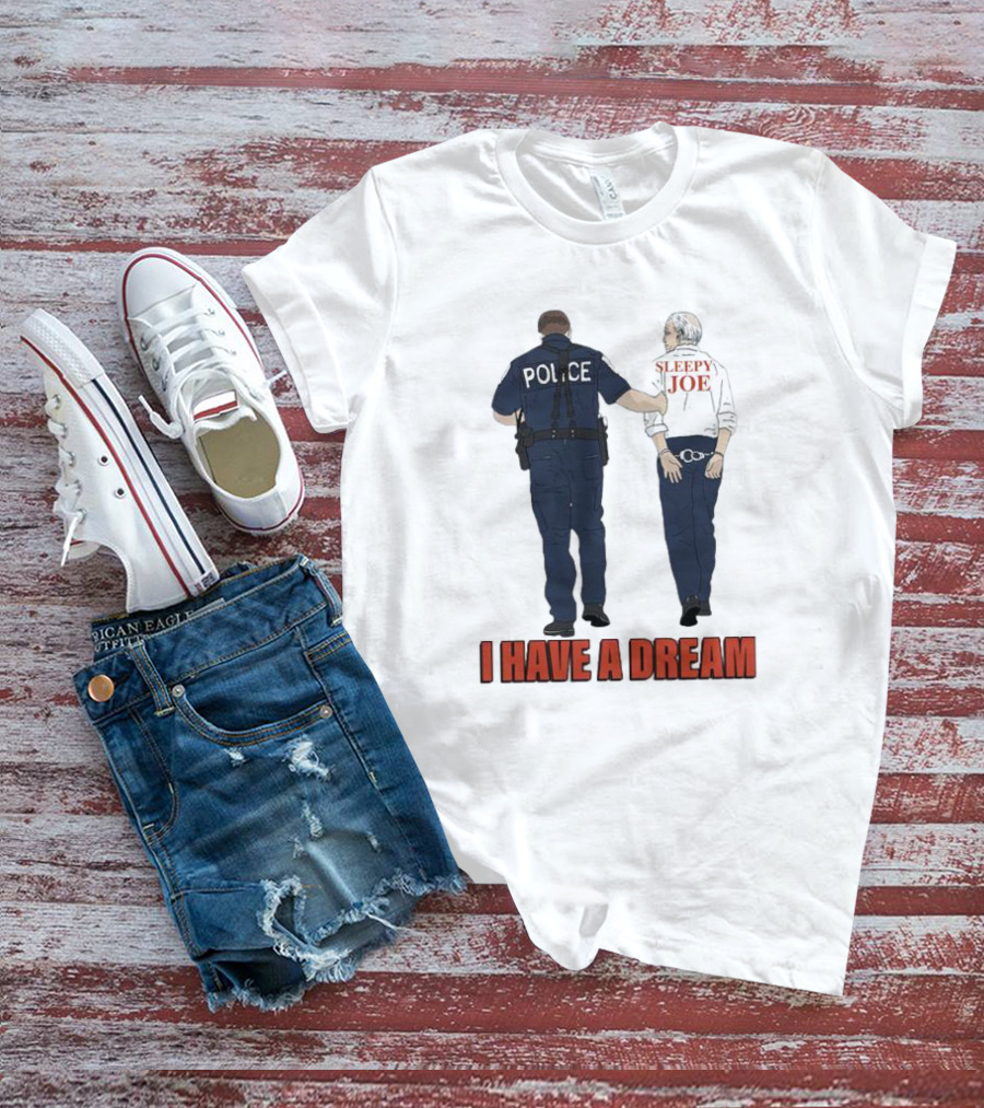 Police Arrest Sleepy Joe I Have A Dream T-Shirt