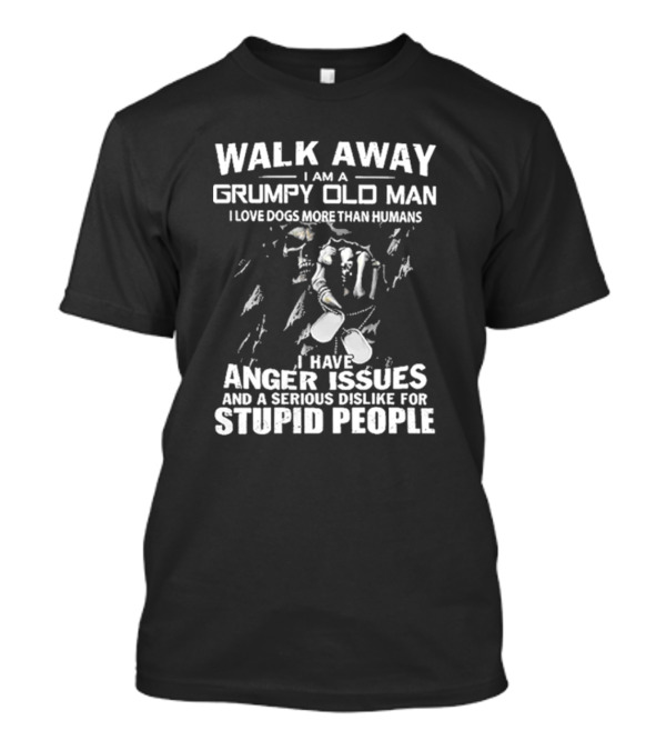 Walk Away I Am A Grumpy Old Man I Love Dogs More Than Humans I Have Anger Issues And A Serious Dislike For Stupid People T-Shirt