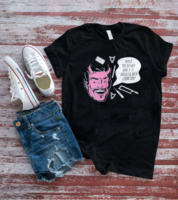 Would You Rather Have A Daughter Or A Living Son Devil Face Speech Bubble T-Shirt