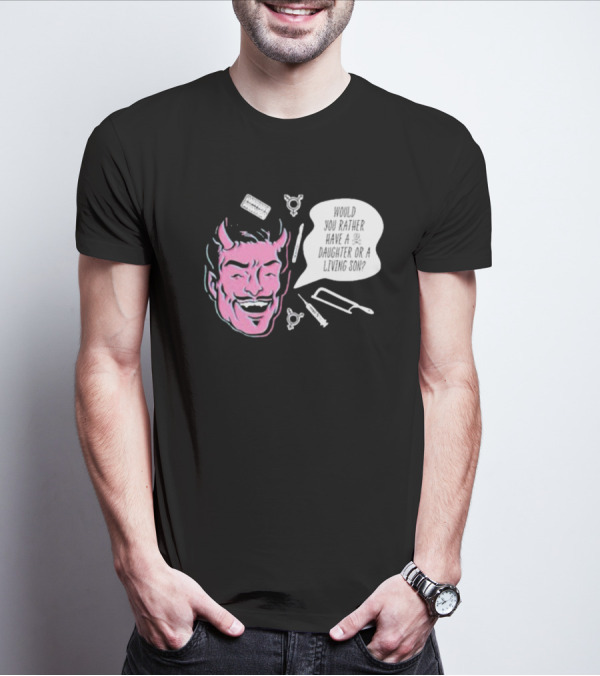 Would You Rather Have A Daughter Or A Living Son Devil Face Speech Bubble T-Shirt