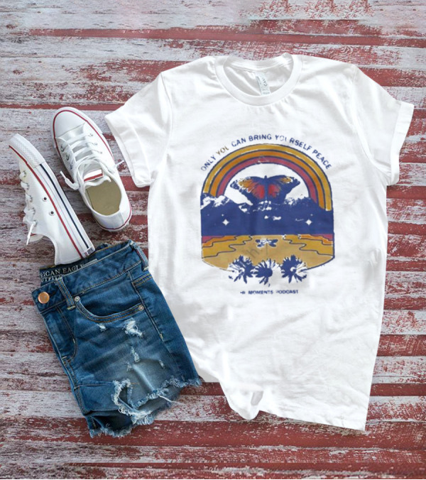 Only You Can Bring Yourself Peace The Moments Podcast Butterfly Rainbow Serenity T-Shirt
