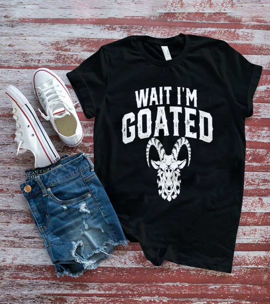 Wait I'm Goated Goat Humor T-Shirt