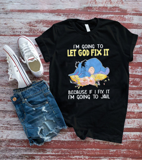 Eeyore Let God Fix It Humor I'm Going To Jail T-Shirt