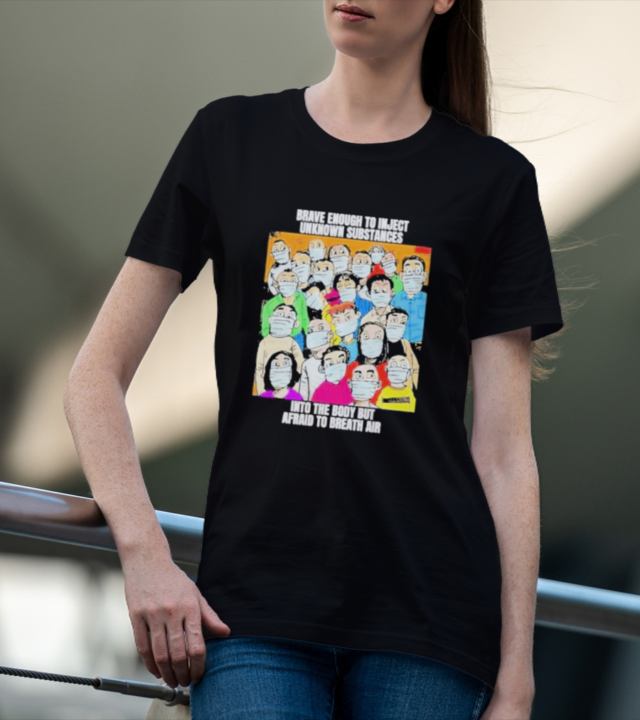 Brave Enough To Inject Unknown Substances Into The Body But Afraid To Breath Air Masked Group T-Shirt