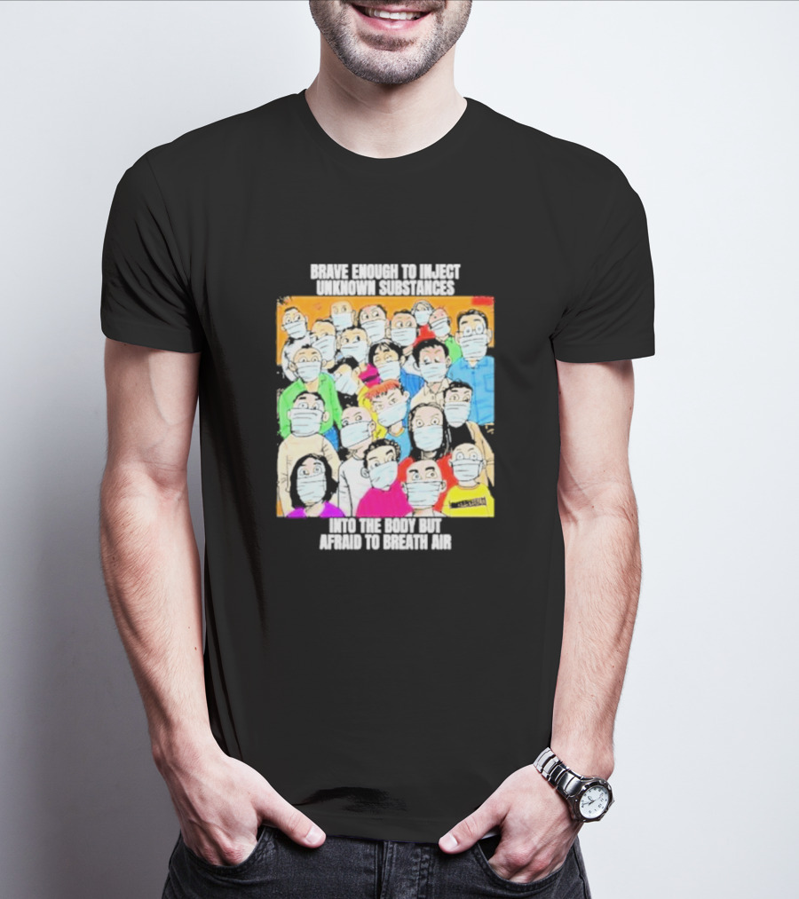 Brave Enough To Inject Unknown Substances Into The Body But Afraid To Breath Air Masked Group T-Shirt