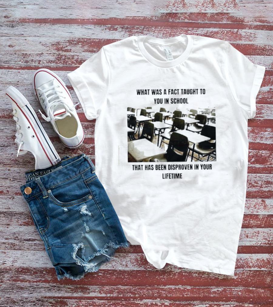 What Was A Fact Taught To You In School That Has Been Disproven In Your Lifetime T-Shirt