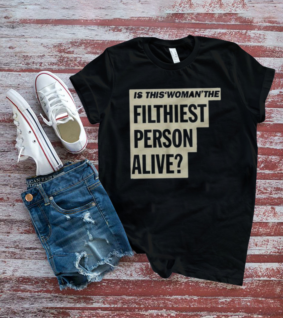 Is This 'Woman' The Filthiest Person Alive? T-Shirt