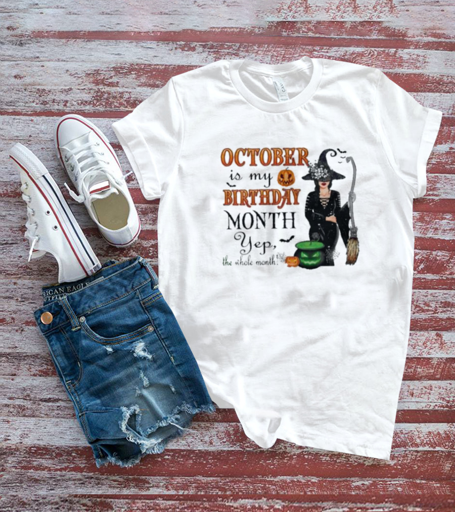 October Is My Birthday Month Yep The Whole Month Halloween Witch T-Shirt