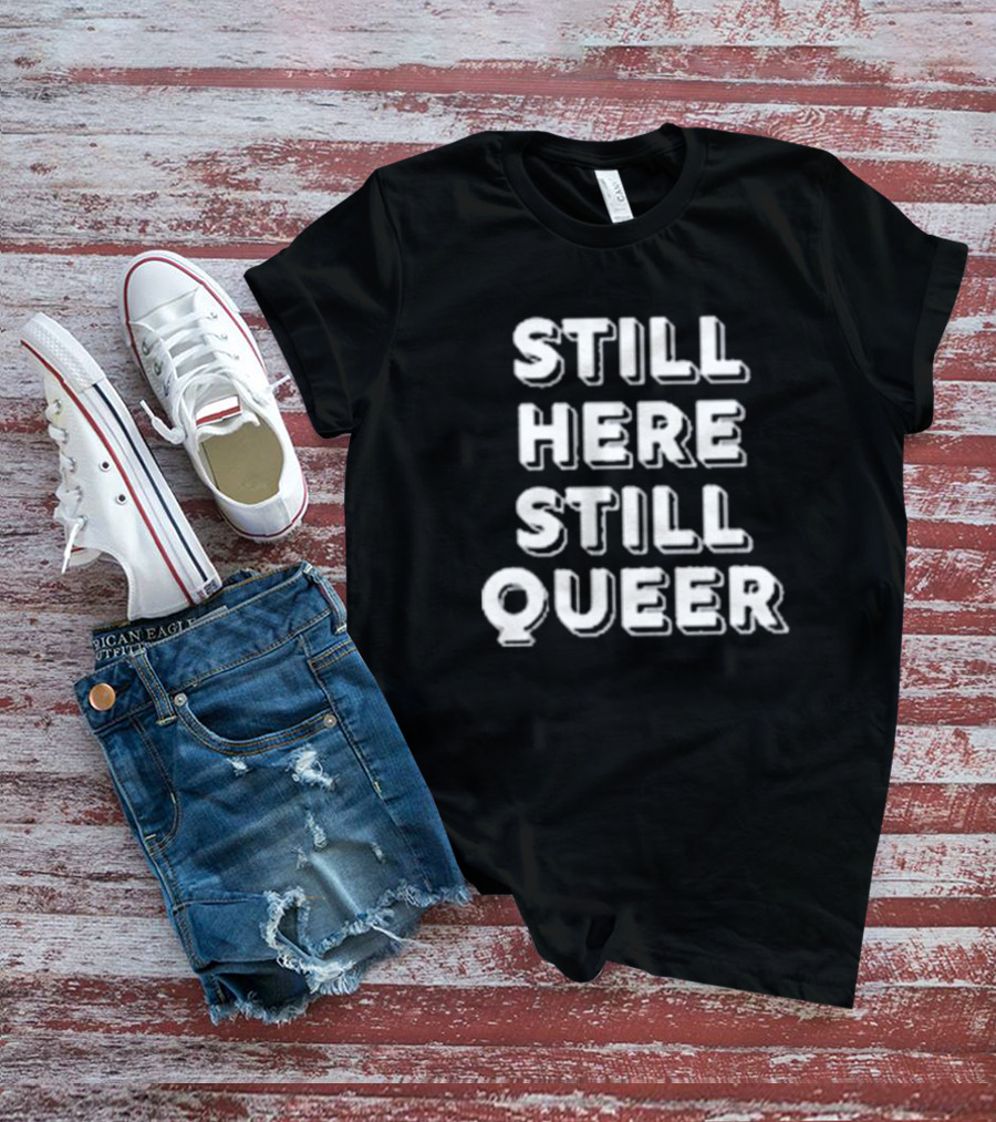 STILL HERE STILL QUEER T-Shirt