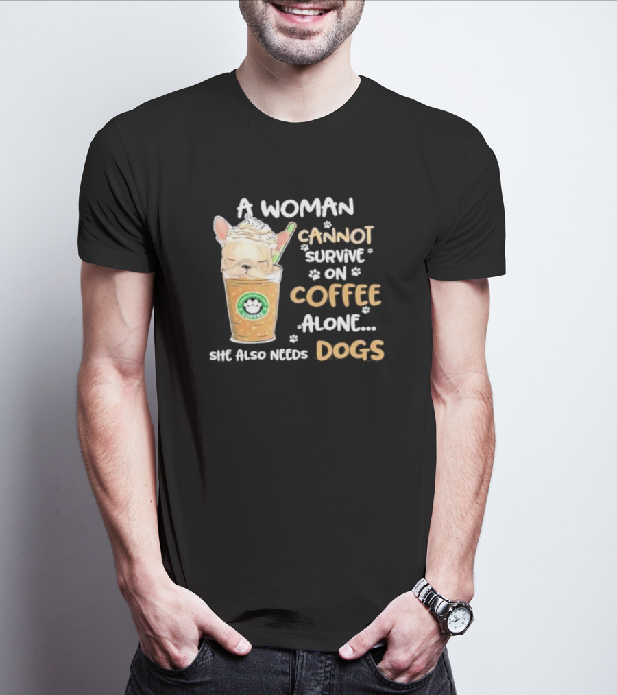 A Woman Cannot Survive On Coffee Alone She Also Needs Dogs Cute French Bulldog Coffee Paw Prints T-Shirt