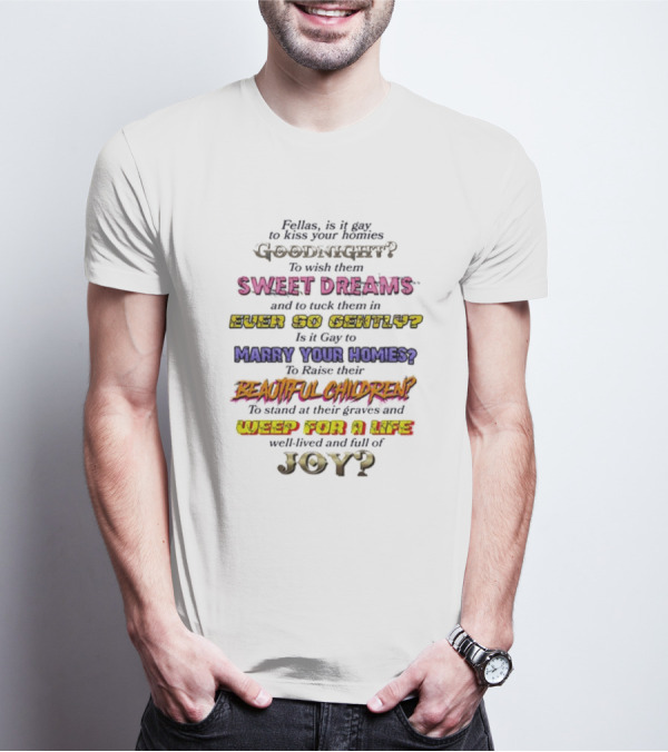 Fellas Is It Gay To Kiss Your Homies Goodnight Sweet Dreams Ever So Gently Marry Your Homies Beautiful Children Weep For A Life Of Joy T-Shirt