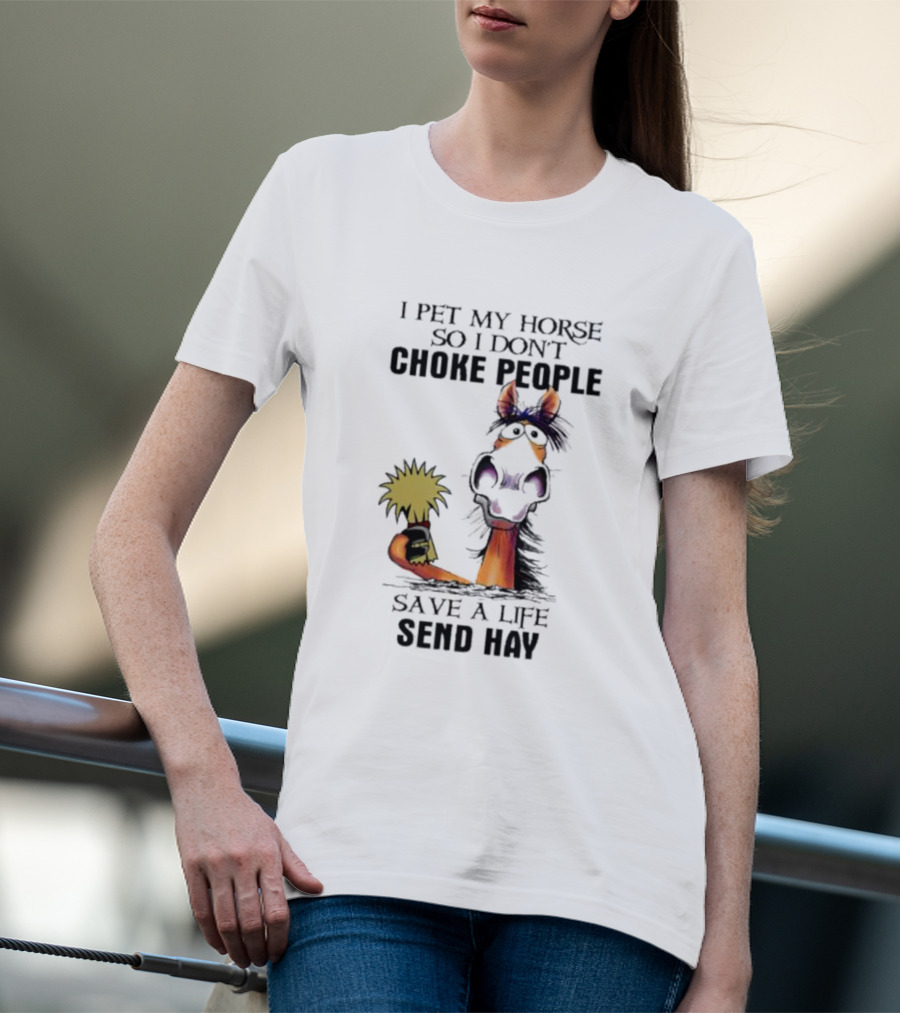 I Pet My Horse So I Don’t Choke People Save A Life Send Hay Horse T-Shirt