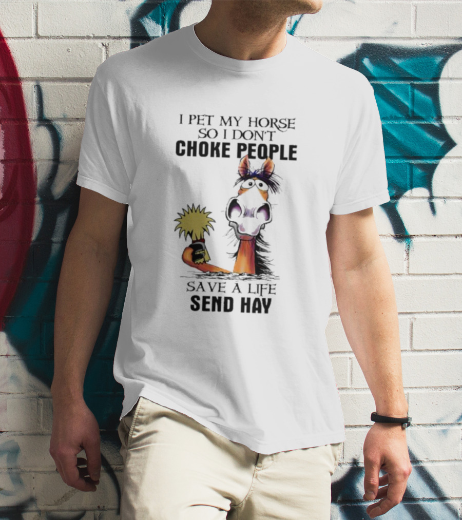 I Pet My Horse So I Don’t Choke People Save A Life Send Hay Horse T-Shirt