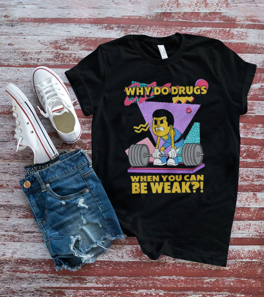Why Do Drugs When You Can Be Weak Loud Graphic Heavy Lifting 90s T-Shirt