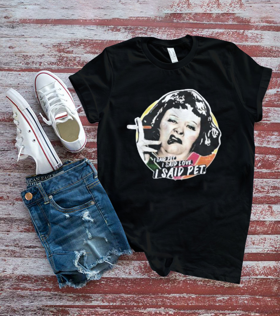 Nordacious Lynne Postlethwaite I Said Pet I Said Love I Said Pet T-Shirt