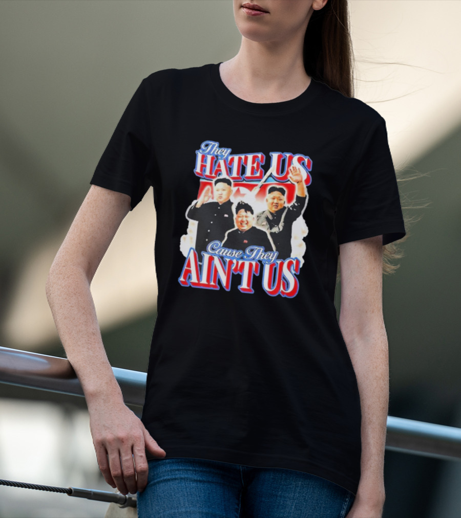 Kim Jong-Un They Hate Us Cause They Ain’t Us T-Shirt