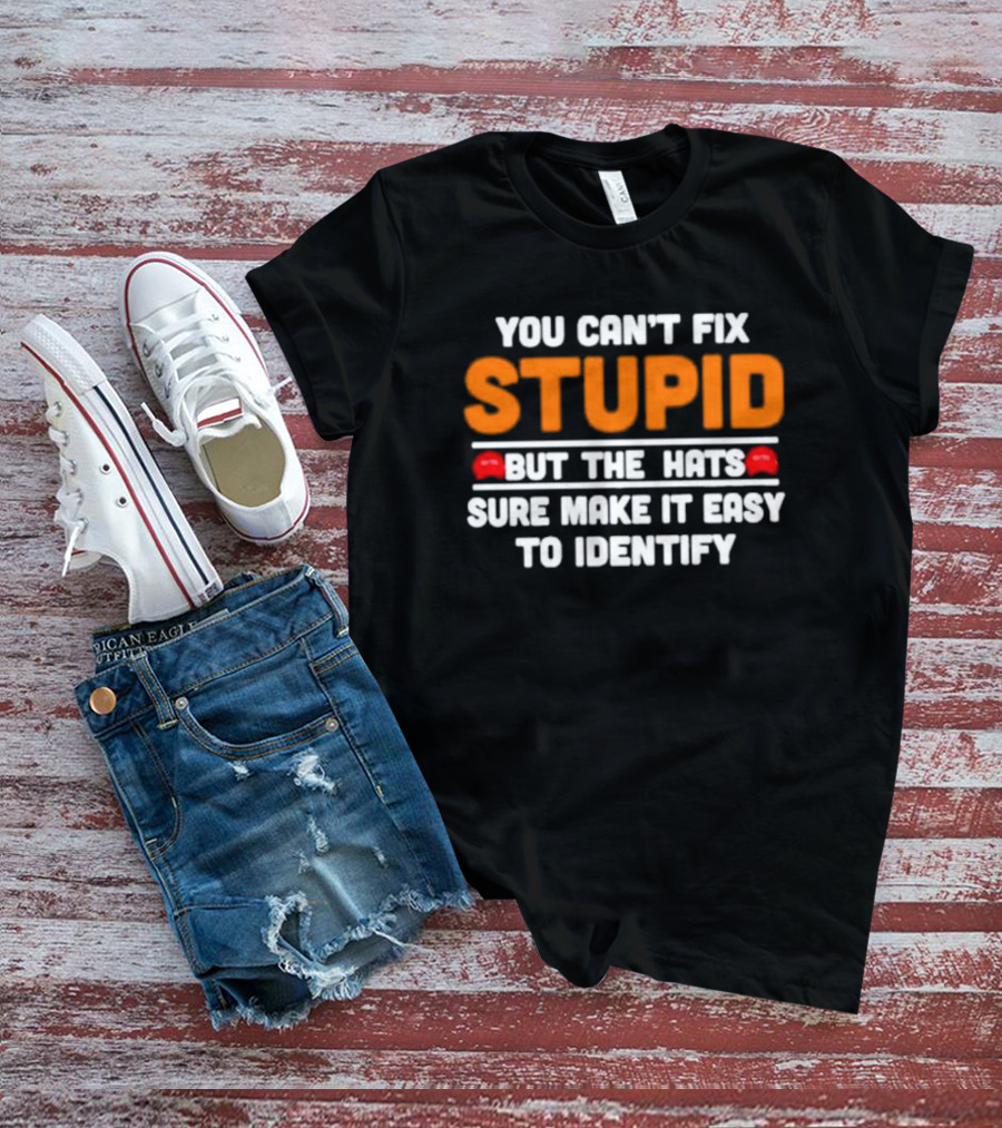 You Can't Fix Stupid But The Red Hats Sure Make It Easy To Identify T-Shirt