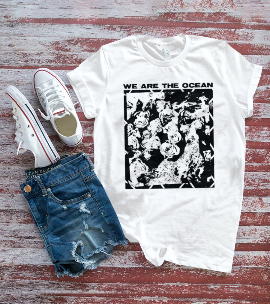 We Are The Ocean Maybe Today Maybe Tomorrow Roses T-Shirt