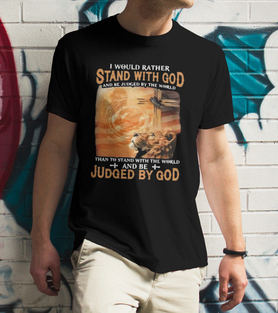 I Would Rather Stand With God And Be Judged By The World Lion Cross Patriotic Faith T-Shirt