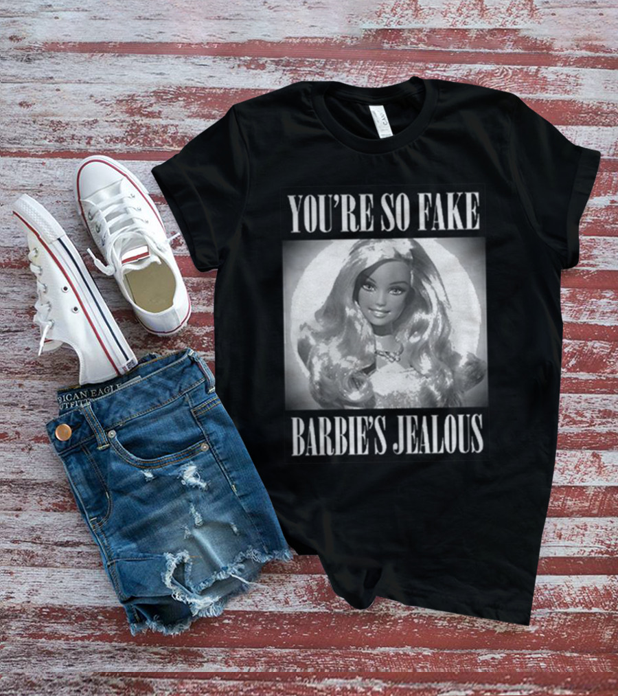 YOU’RE SO FAKE BARBIE’S JEALOUS T-Shirt