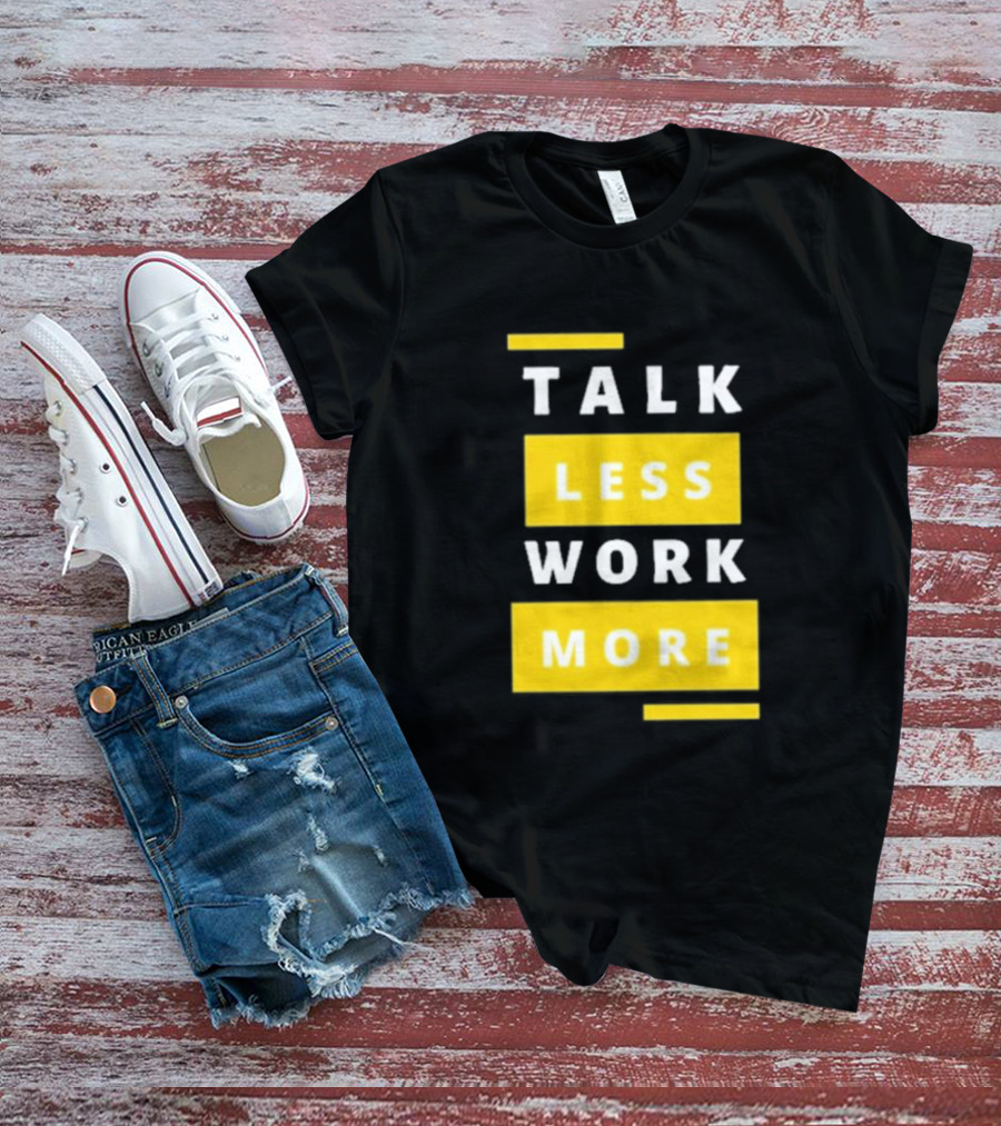Talk Less Work More Motivation Boost T-Shirt