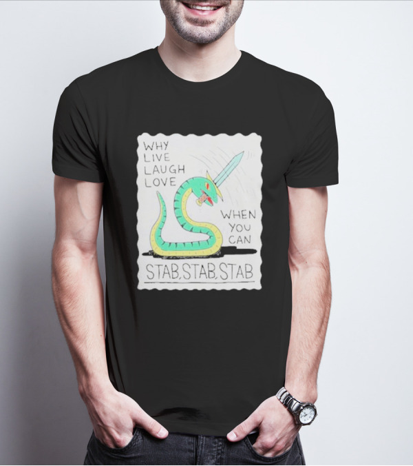 Why Live Laugh Love When You Can Stab Stab Stab Snake With Sword T-Shirt