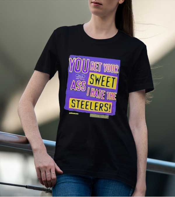 YOU BET YOUR SWEET ASS I HATE THE STEELERS T-Shirt