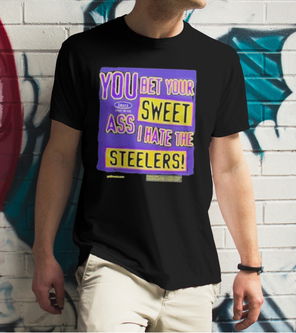 YOU BET YOUR SWEET ASS I HATE THE STEELERS T-Shirt