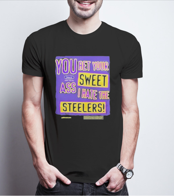 YOU BET YOUR SWEET ASS I HATE THE STEELERS T-Shirt