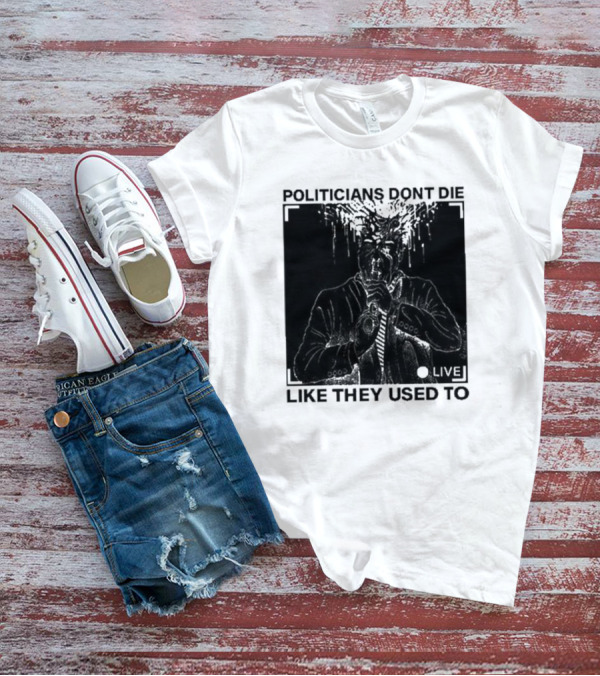 Politicians Don't Die Like They Used To Live T-Shirt