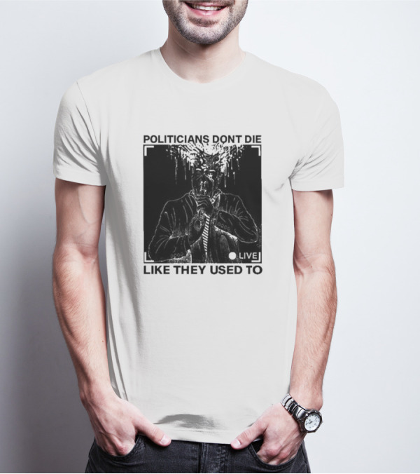 Politicians Don't Die Like They Used To Live T-Shirt