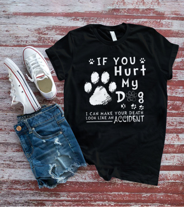If You Hurt My Dog I Can Make Your Death Look Like An Accident Paw Prints T-Shirt