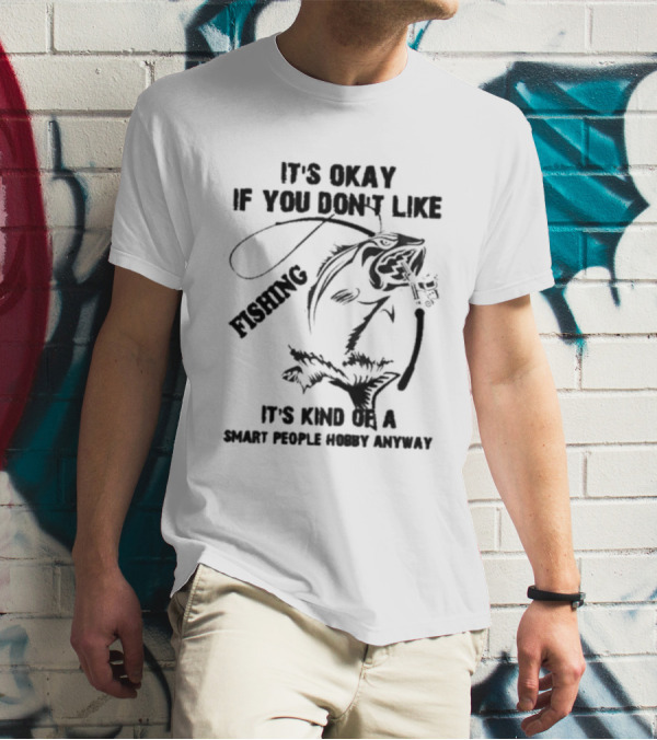 It’s Okay If You Don’t Like Fishing It’s Kind Of A Smart People Hobby Anyway T-Shirt