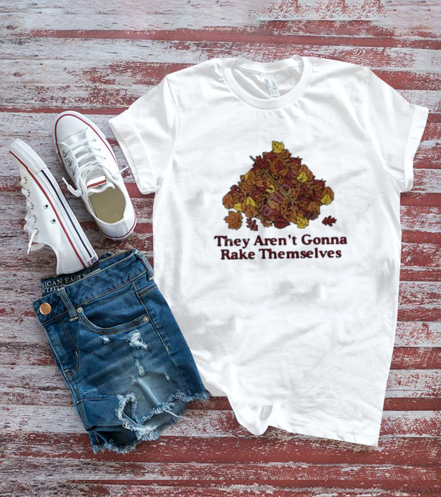 They Aren’t Gonna Rake Themselves Autumn Leaves Pile T-Shirt