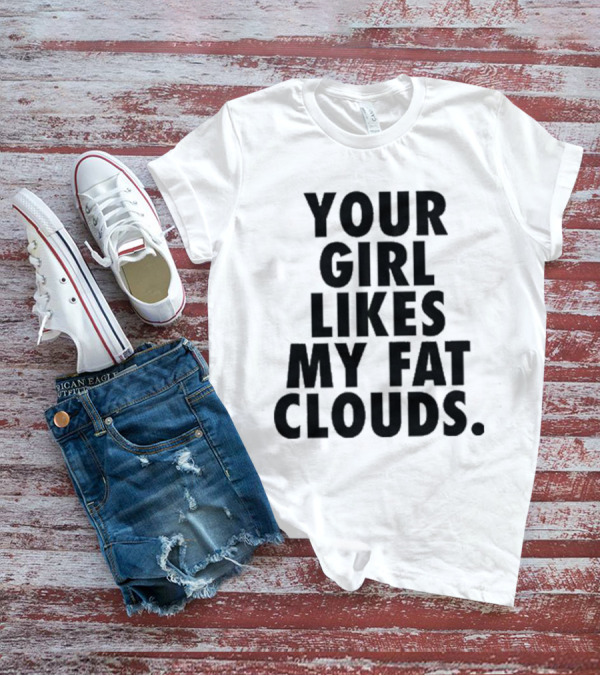 YOUR GIRL LIKES MY FAT CLOUDS T-Shirt