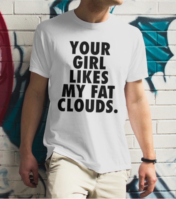 YOUR GIRL LIKES MY FAT CLOUDS T-Shirt