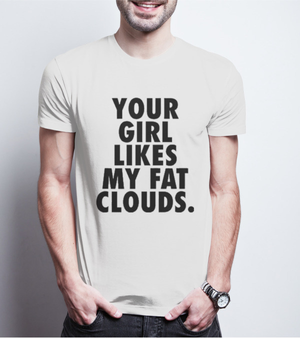 YOUR GIRL LIKES MY FAT CLOUDS T-Shirt