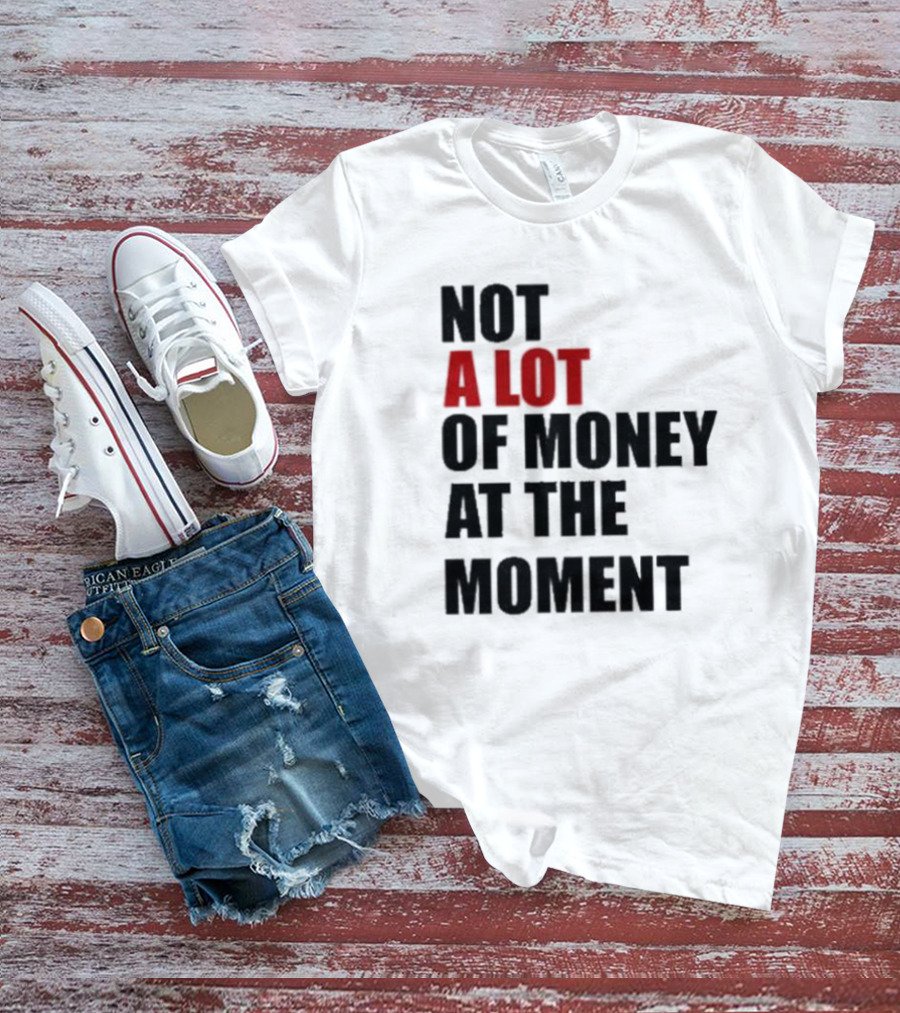 Not A Lot Of Money At The Moment T-Shirt