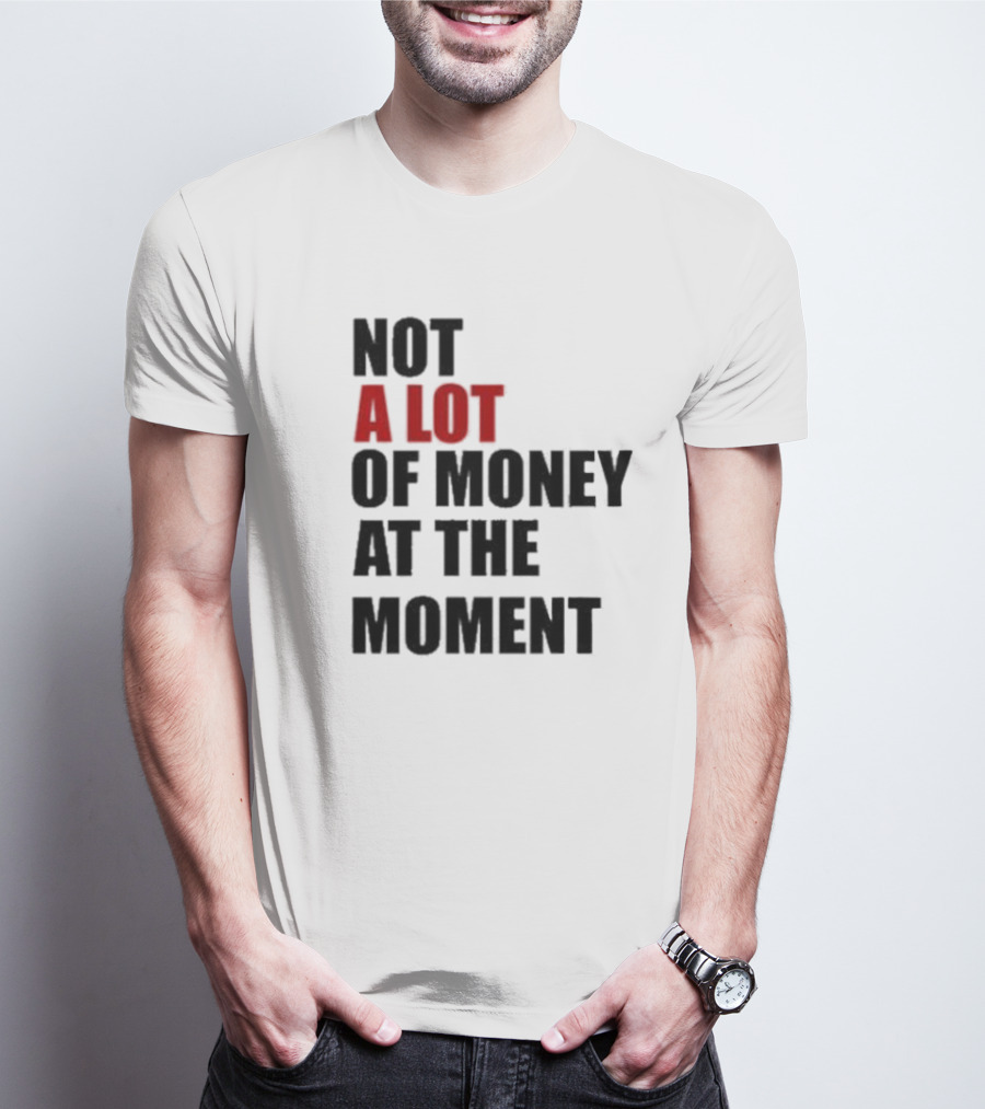 Not A Lot Of Money At The Moment T-Shirt
