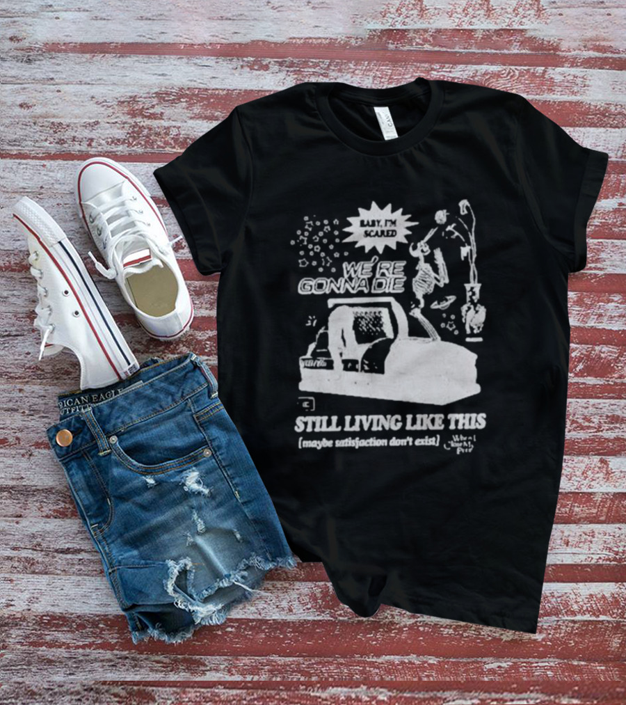 We're Gonna Die Still Living Like This (Maybe Satisfaction Don't Exist) T-Shirt