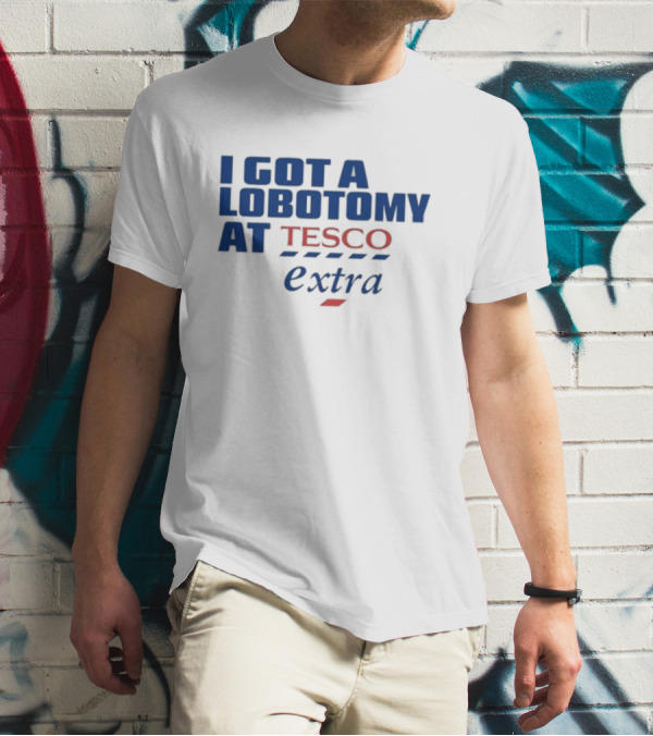 I Got A Lobotomy At Tesco Extra T-Shirt
