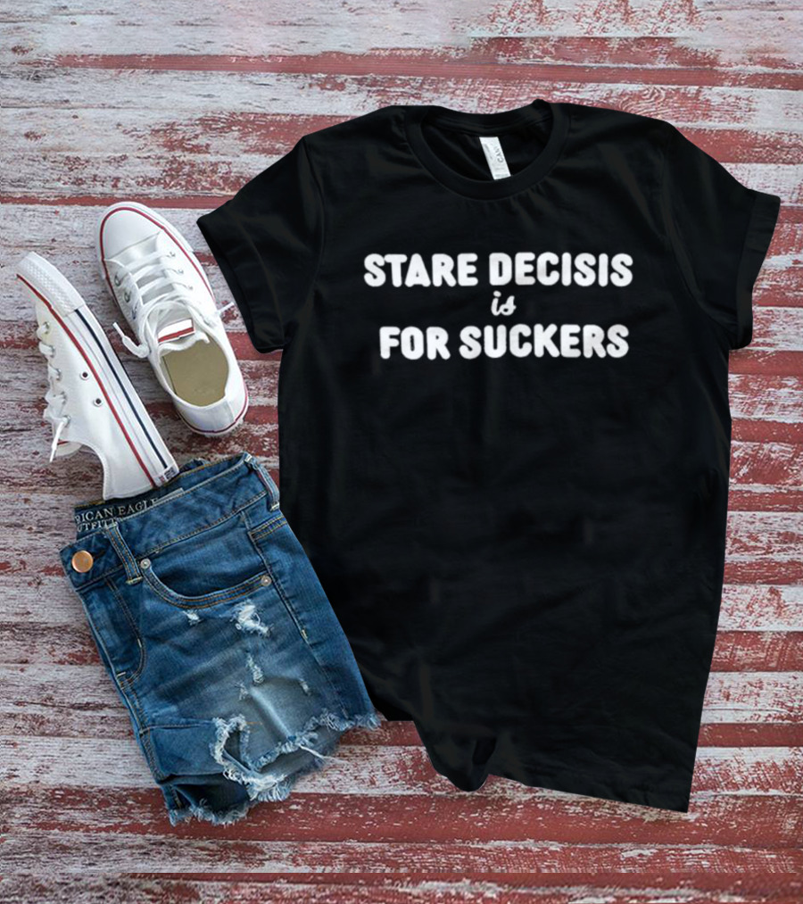Stare Decisis Is For Suckers Political Satire T-Shirt