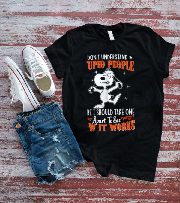 Snoopy Don't Understand Stupid People Maybe I Should Take One Apart To See How It Works T-Shirt