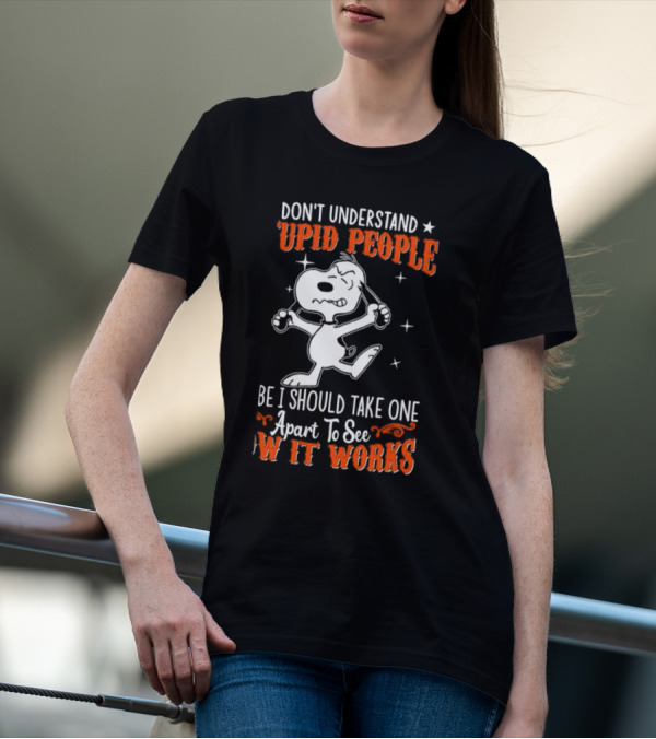 Snoopy Don't Understand Stupid People Maybe I Should Take One Apart To See How It Works T-Shirt