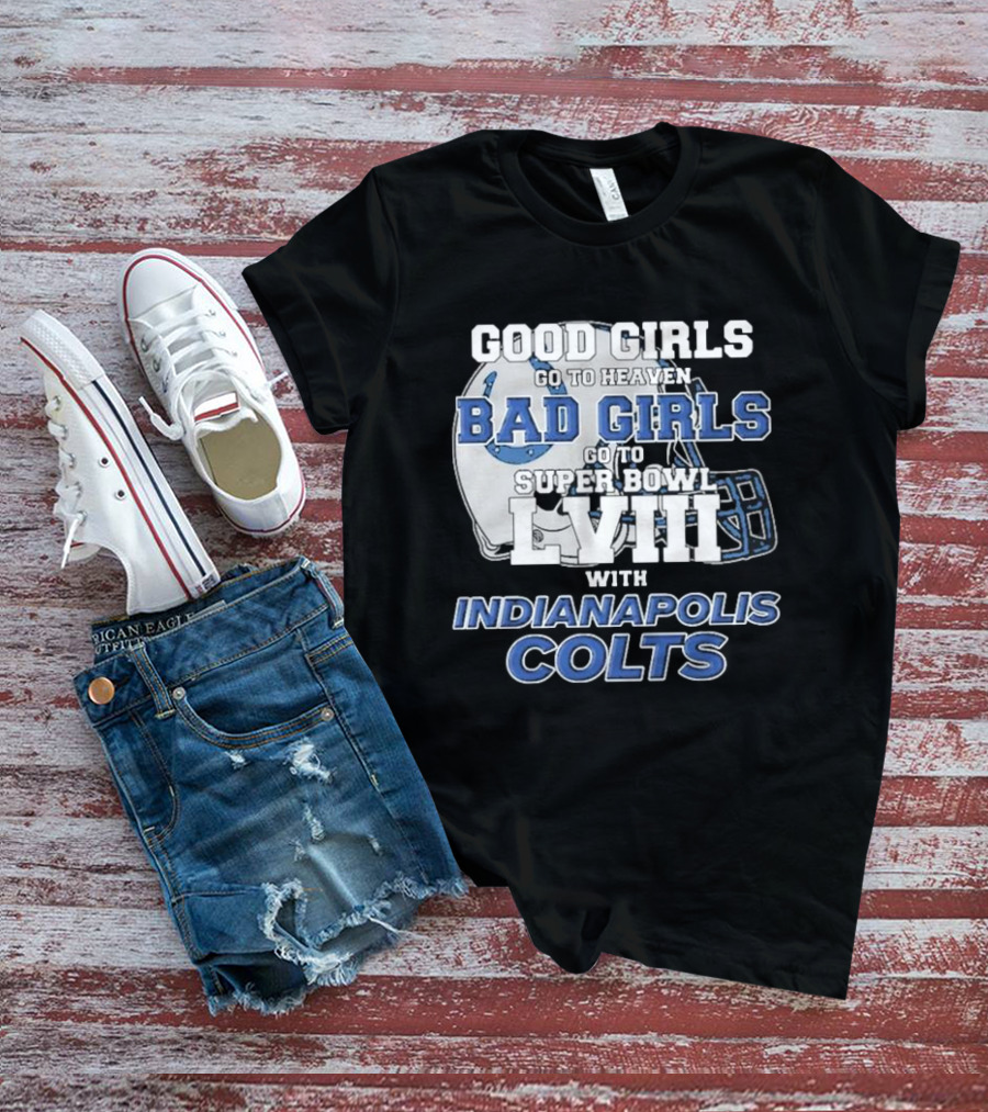 Good Girls Go To Heaven Bad Girls Go To Super Bowl LVIII With Indianapolis Colts Football Helmet T-Shirt