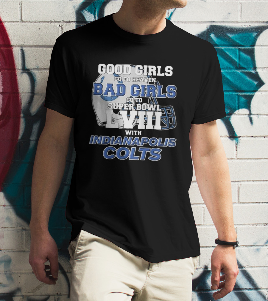 Good Girls Go To Heaven Bad Girls Go To Super Bowl LVIII With Indianapolis Colts Football Helmet T-Shirt