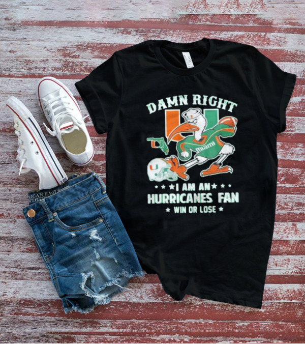 Damn Right I Am An Miami Hurricanes Fan Win Or Lose T-Shirt