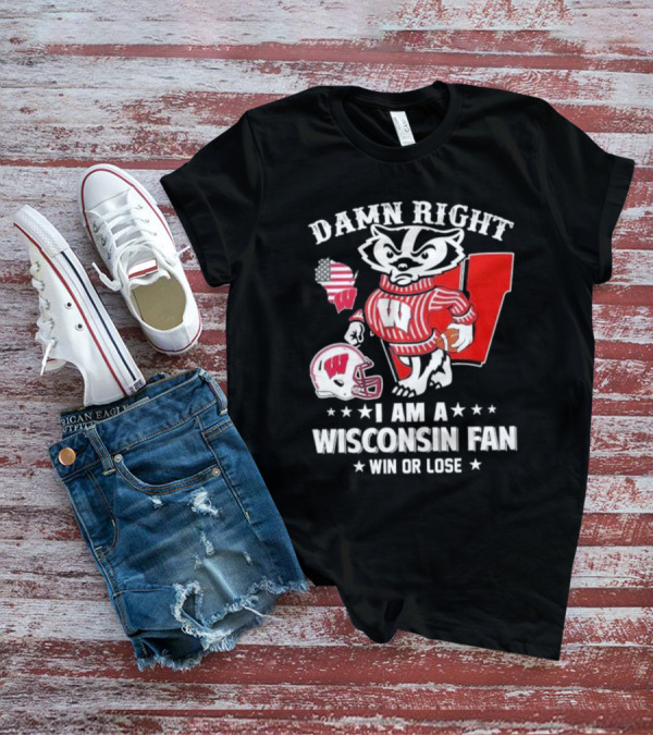 Damn Right I Am A Wisconsin Fan Win Or Lose T-Shirt