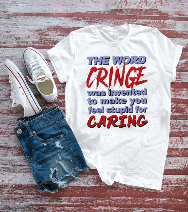 THE WORD CRINGE WAS INVENTED TO MAKE YOU FEEL STUPID FOR CARING T-Shirt