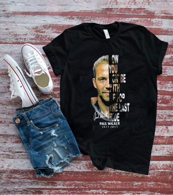 Paul Walker Now You Gon’ Be With Me For The Last Ride 1973 – 2013 Signature T-Shirt